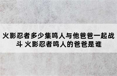 火影忍者多少集鸣人与他爸爸一起战斗 火影忍者鸣人的爸爸是谁